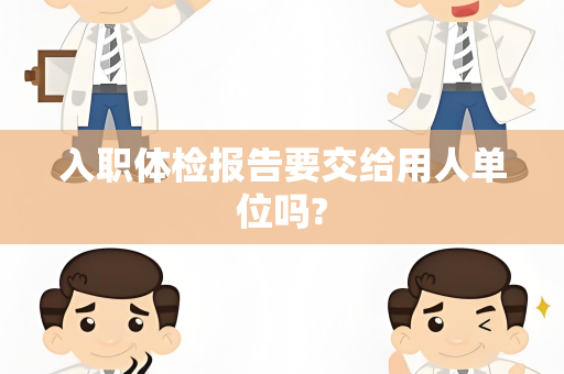 入职体检报告要交给用人单位吗?