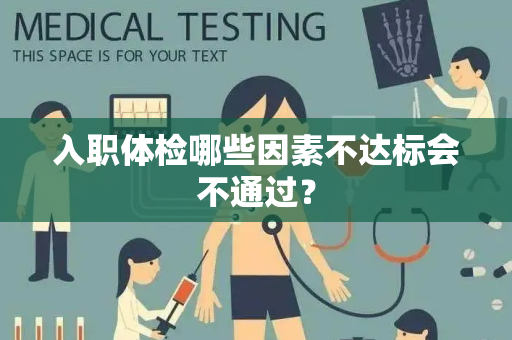 入职体检哪些因素不达标会不通过？