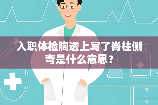 入职体检胸透上写了脊柱侧弯是什么意思？