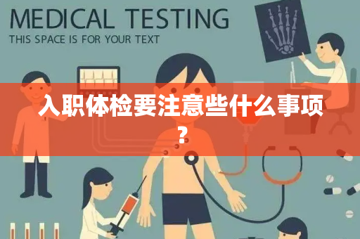 入职体检要注意些什么事项？