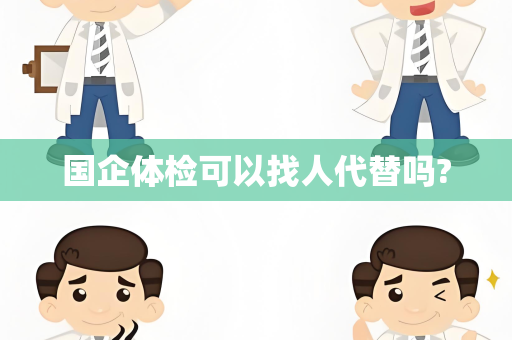 国企体检可以找人代替吗?