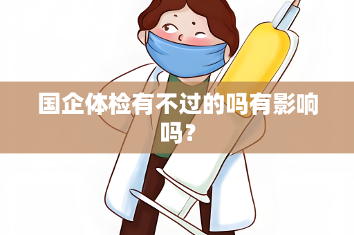 国企体检有不过的吗有影响吗？