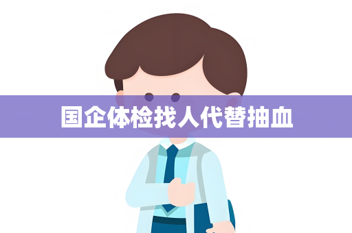 国企体检找人代替抽血