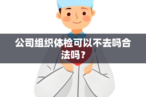 公司组织体检可以不去吗合法吗？