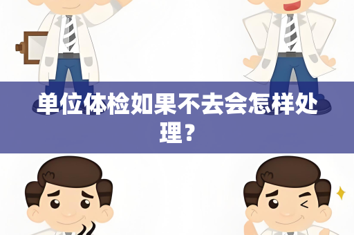 单位体检如果不去会怎样处理？