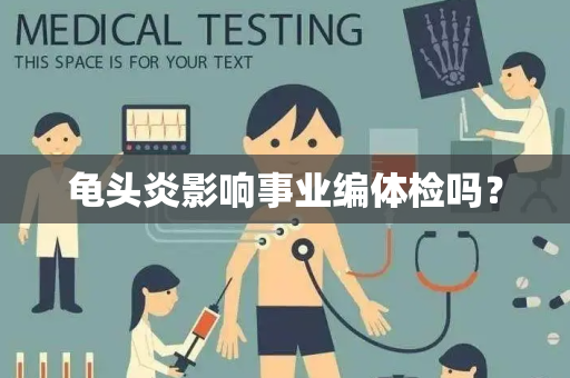 龟头炎影响事业编体检吗？