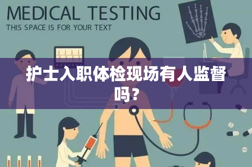 护士入职体检现场有人监督吗？