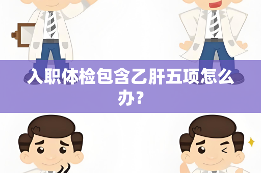 入职体检包含乙肝五项怎么办？
