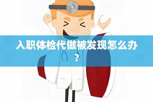入职体检代做被发现怎么办?