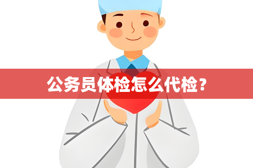公务员体检怎么代检？