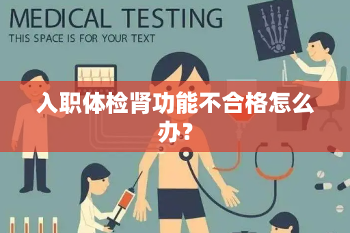 入职体检肾功能不合格怎么办？