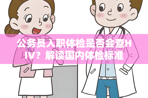 公务员入职体检是否会查HIV？解读国内体检标准