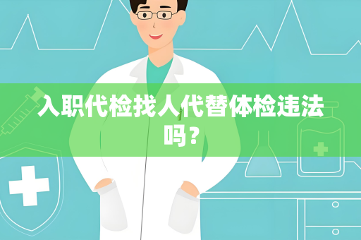 入职代检找人代替体检违法吗？