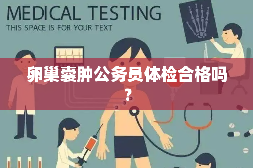 卵巢囊肿公务员体检合格吗？