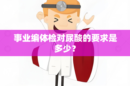 事业编体检对尿酸的要求是多少？