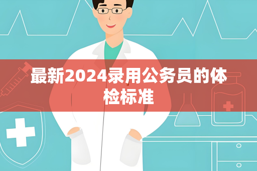 最新2024录用公务员的体检标准