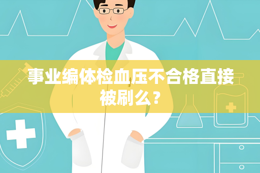 事业编体检血压不合格直接被刷么？