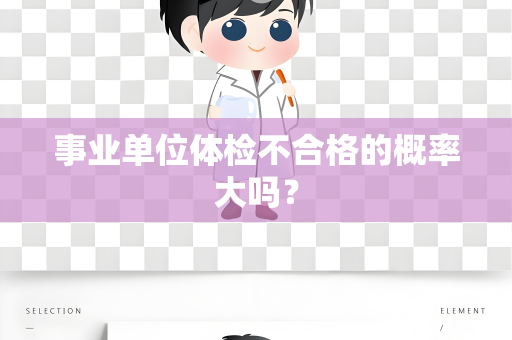事业单位体检不合格的概率大吗？