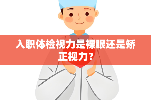 入职体检视力是裸眼还是矫正视力？