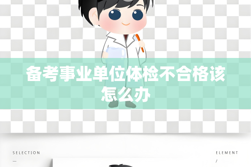 备考事业单位体检不合格该怎么办