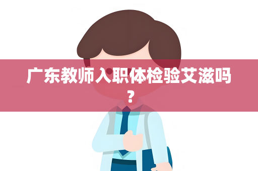 广东教师入职体检验艾滋吗？