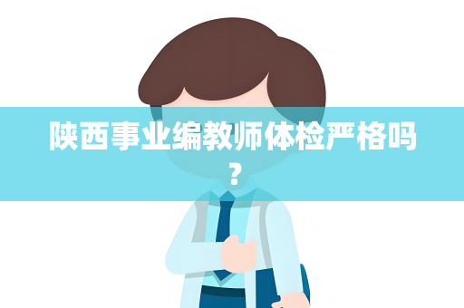 陕西事业编教师体检严格吗？