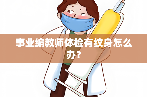 事业编教师体检有纹身怎么办？