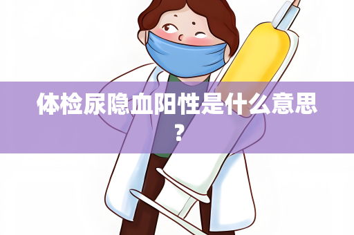 体检尿隐血阳性是什么意思？