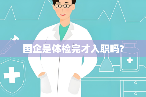 国企是体检完才入职吗?