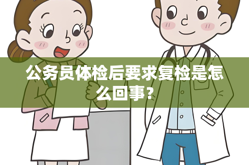 公务员体检后要求复检是怎么回事？