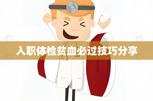 入职体检贫血必过技巧分享