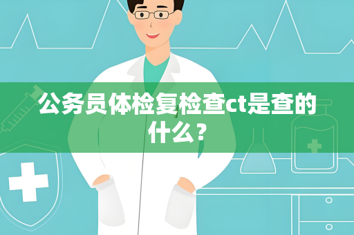 公务员体检复检查ct是查的什么？