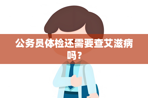 公务员体检还需要查艾滋病吗？
