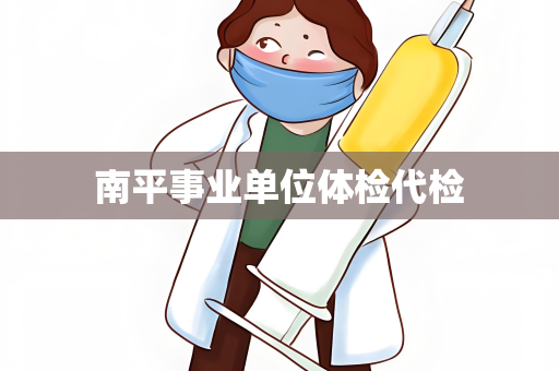 南平事业单位体检代检