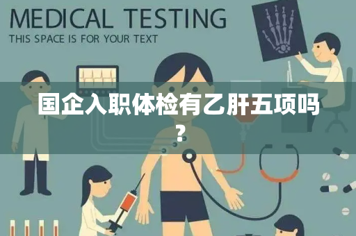 国企入职体检有乙肝五项吗？
