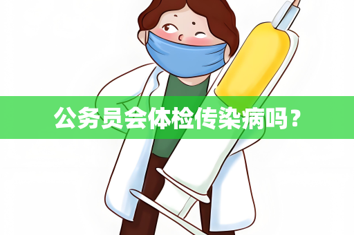 公务员会体检传染病吗？