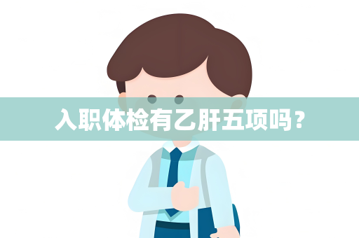 入职体检有乙肝五项吗？