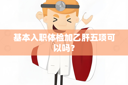 基本入职体检加乙肝五项可以吗？