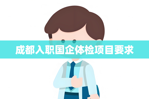 成都入职国企体检项目要求