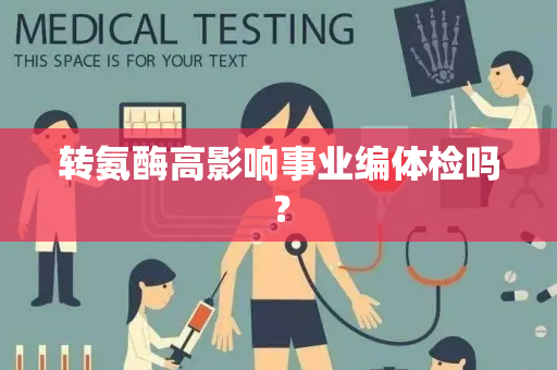 转氨酶高影响事业编体检吗？