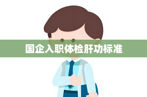 国企入职体检肝功标准