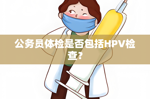 公务员体检是否包括HPV检查？