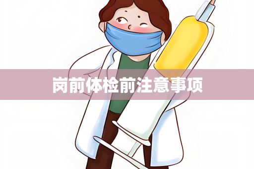 岗前体检前注意事项