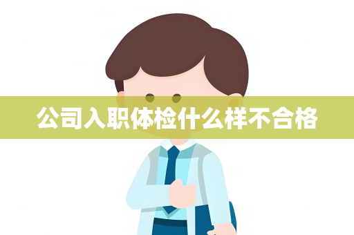公司入职体检什么样不合格