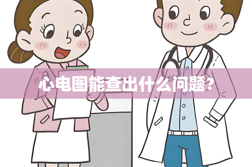 心电图能查出什么问题？