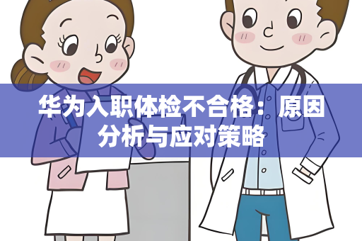 华为入职体检不合格：原因分析与应对策略
