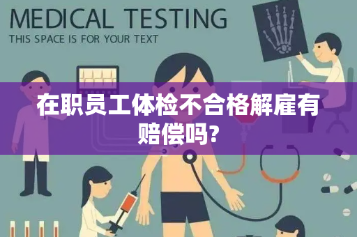 在职员工体检不合格解雇有赔偿吗?