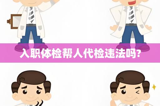 入职体检帮人代检违法吗?