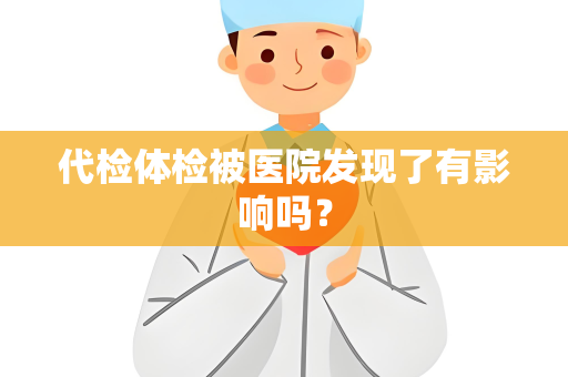 代检体检被医院发现了有影响吗？