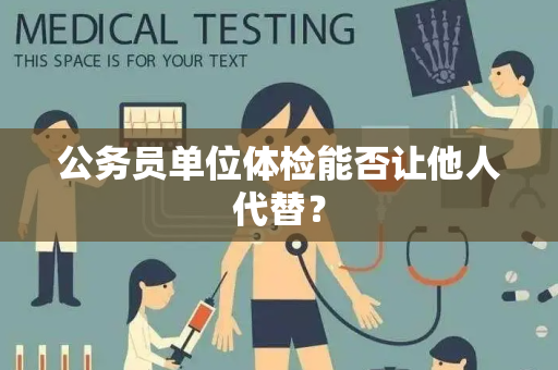 公务员单位体检能否让他人代替？